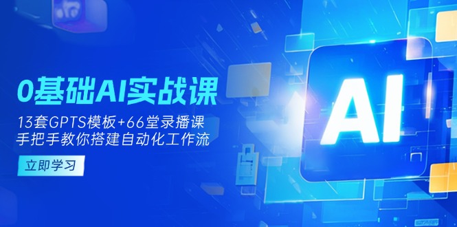 （14202期）0基础AI实操课：13套GPTS模板+66字录播课，手把手教你搭建自动化工作流-亮剑学堂
