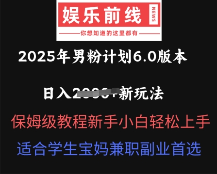 2025年男粉计划6.0版本,日入多张新玩法,保姆级教程新手小白轻松上手,适合学生宝妈兼职副业首选-亮剑学堂
