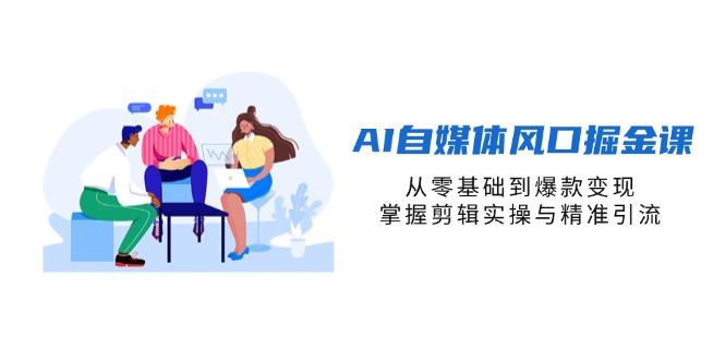（14329期）AI自媒体风口掘金课，从零基础到爆款变现，掌握剪辑实操与精准引流-亮剑学堂