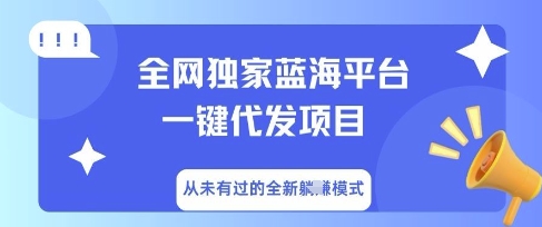 全网独家蓝海平台一键代发项目,从未有过的全新躺Z模式-亮剑学堂