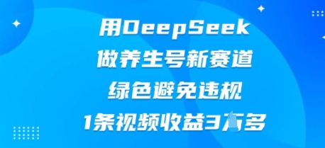 用DeepSeek做养生号新赛道,绿色避免违规,1条视频收益3W多-亮剑学堂