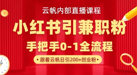 云帆内部直播课,小红书引流兼职粉教程,日引500+月变现过W-亮剑学堂