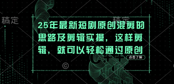 25年最新短剧原创混剪的思路及剪辑实操，这样剪辑，就可以轻松通过原创-亮剑学堂